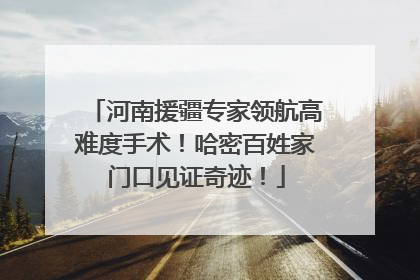 河南援疆专家领航高难度手术！哈密百姓家门口见证奇迹！