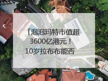 泡泡玛特市值超3600亿港元！10岁拉布布能否延续“哪吒”神话？｜热财经