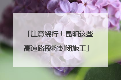 注意绕行！昆明这些高速路段将封闭施工
