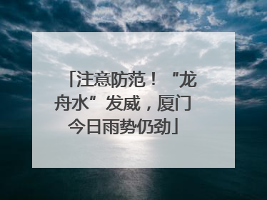 注意防范！“龙舟水”发威，厦门今日雨势仍劲