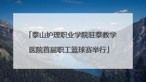 泰山护理职业学院驻泰教学医院首届职工篮球赛举行