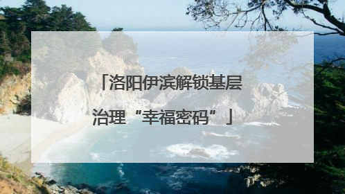 洛阳伊滨解锁基层治理“幸福密码”