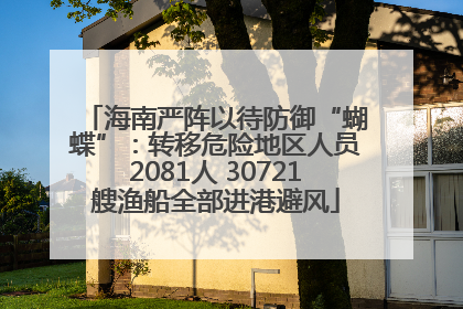 海南严阵以待防御“蝴蝶”：转移危险地区人员2081人 30721艘渔船全部进港避风
