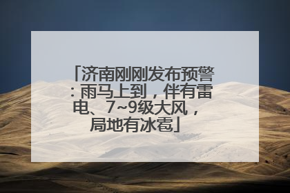 济南刚刚发布预警：雨马上到，伴有雷电、7~9级大风，局地有冰雹