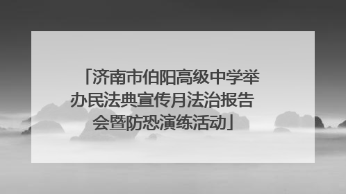 济南市伯阳高级中学举办民法典宣传月法治报告会暨防恐演练活动