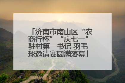 济南市南山区“农商行杯”“庆七一”驻村第一书记 羽毛球邀请赛圆满落幕