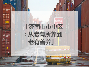 济南市市中区：从老有所养到老有善养