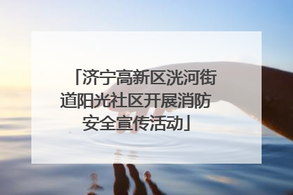 济宁高新区洸河街道阳光社区开展消防安全宣传活动