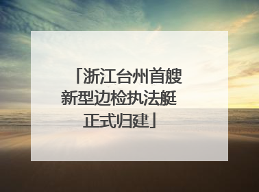 浙江台州首艘新型边检执法艇正式归建