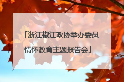 浙江椒江政协举办委员情怀教育主题报告会