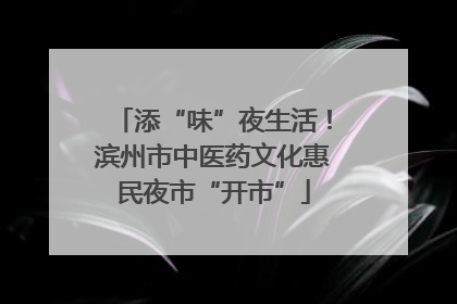 添“味”夜生活！滨州市中医药文化惠民夜市“开市”