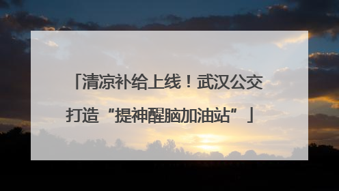 清凉补给上线！武汉公交打造“提神醒脑加油站”
