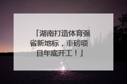 湖南打造体育强省新地标，重磅项目年底开工！