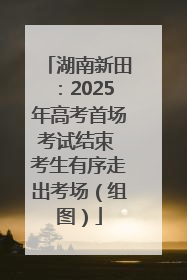 湖南新田：2025年高考首场考试结束 考生有序走出考场（组图）