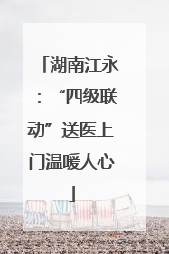 湖南江永：“四级联动”送医上门温暖人心