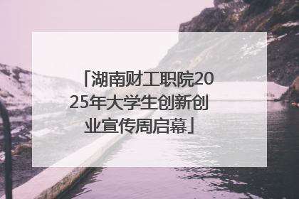 湖南财工职院2025年大学生创新创业宣传周启幕