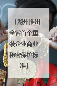 湖州推出全省首个童装企业商业秘密保护标准