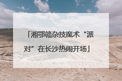 湘鄂赣杂技魔术“派对”在长沙热闹开场
