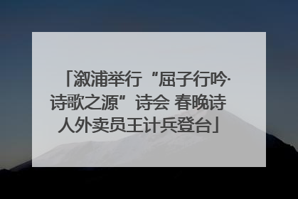 溆浦举行“屈子行吟·诗歌之源”诗会 春晚诗人外卖员王计兵登台