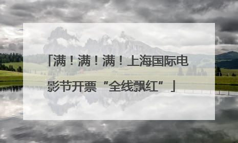 满！满！满！上海国际电影节开票“全线飘红”
