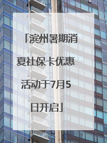 滨州暑期消夏社保卡优惠活动于7月5日开启