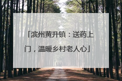 滨州黄升镇：送药上门，温暖乡村老人心