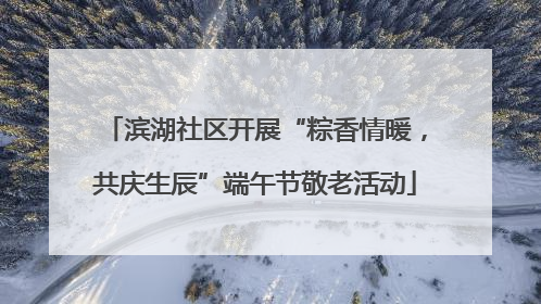 滨湖社区开展“粽香情暖，共庆生辰”端午节敬老活动