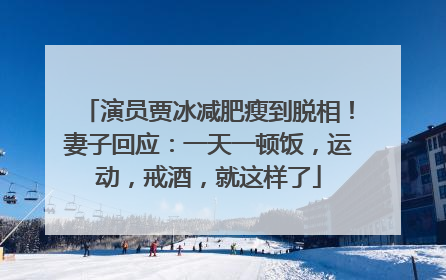 演员贾冰减肥瘦到脱相！妻子回应：一天一顿饭，运动，戒酒，就这样了