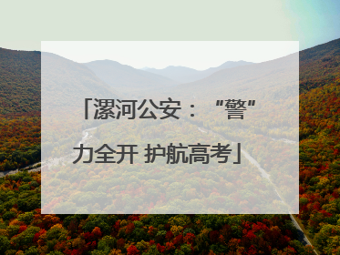漯河公安：“警”力全开 护航高考
