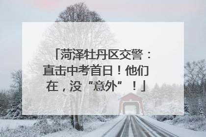 菏泽牡丹区交警：直击中考首日！他们在，没“意外”！