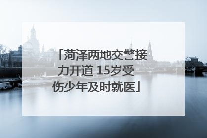 菏泽两地交警接力开道 15岁受伤少年及时就医