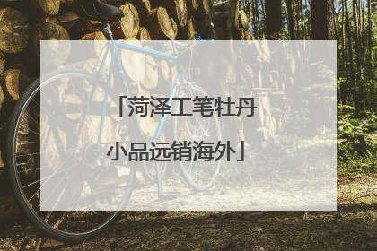 菏泽工笔牡丹小品远销海外