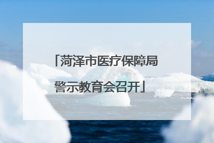 菏泽市医疗保障局警示教育会召开