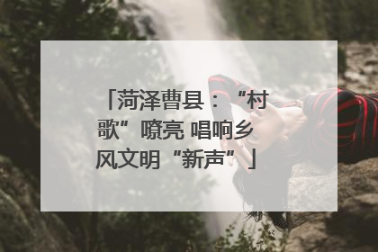 菏泽曹县：“村歌”嘹亮 唱响乡风文明“新声”