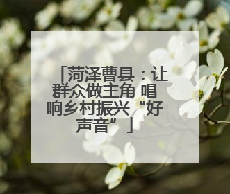 菏泽曹县：让群众做主角 唱响乡村振兴“好声音”