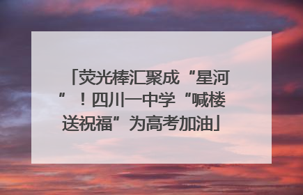 荧光棒汇聚成“星河”！四川一中学“喊楼送祝福”为高考加油