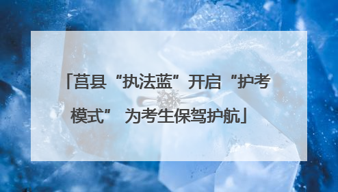 莒县“执法蓝”开启“护考模式” 为考生保驾护航