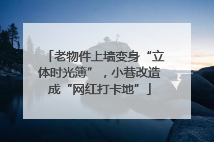 老物件上墙变身“立体时光簿”，小巷改造成“网红打卡地”