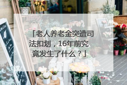 老人养老金突遭司法扣划，16年前究竟发生了什么？