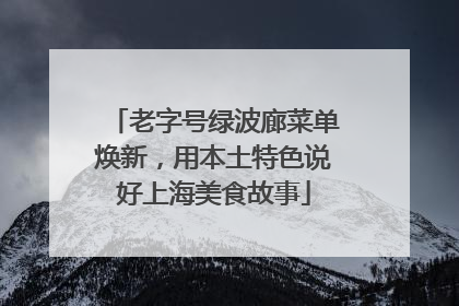 老字号绿波廊菜单焕新，用本土特色说好上海美食故事