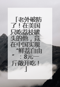 老外破防了！在美国只吃荔枝罐头的他，竟在中国实现“鲜荔自由”：8元一斤敞开吃！
