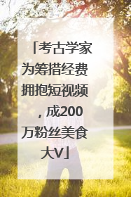 考古学家为筹措经费拥抱短视频，成200万粉丝美食大V