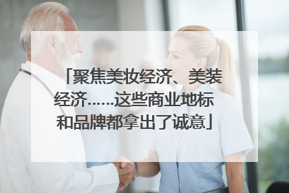 聚焦美妆经济、美装经济……这些商业地标和品牌都拿出了诚意