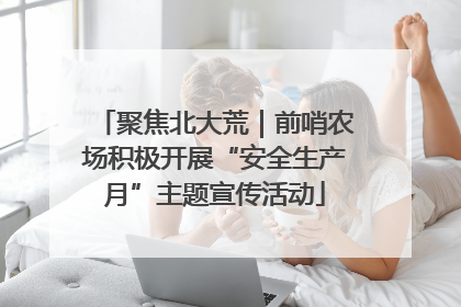 聚焦北大荒｜前哨农场积极开展“安全生产月”主题宣传活动