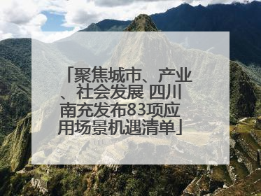 聚焦城市、产业、社会发展 四川南充发布83项应用场景机遇清单
