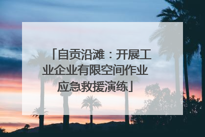 自贡沿滩：开展工业企业有限空间作业应急救援演练
