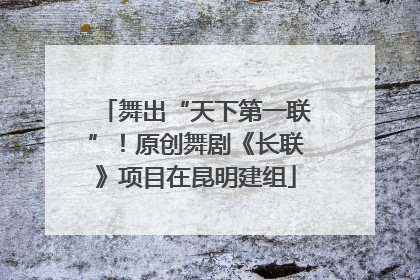 舞出“天下第一联”！原创舞剧《长联》项目在昆明建组