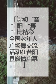 舞动“昔”阳 “舞”比精彩 全国老年人广场舞交流活动在昔阳县燃情启幕