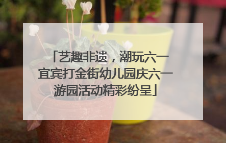艺趣非遗，潮玩六一 宜宾打金街幼儿园庆六一游园活动精彩纷呈