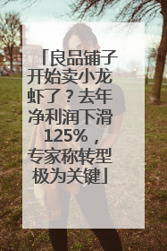 良品铺子开始卖小龙虾了？去年净利润下滑125%，专家称转型极为关键